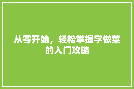 从零开始，轻松掌握学做菜的入门攻略
