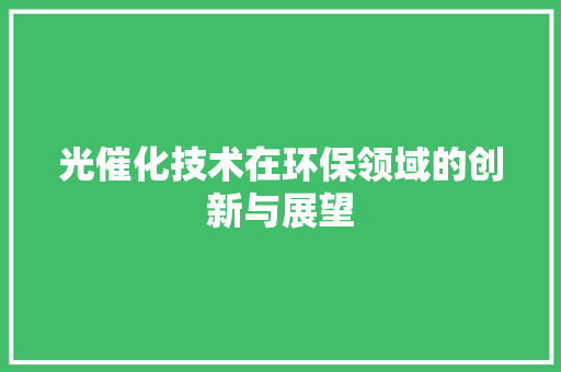 光催化技术在环保领域的创新与展望