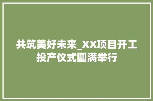 共筑美好未来_XX项目开工投产仪式圆满举行