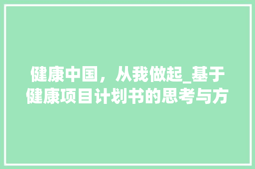健康中国，从我做起_基于健康项目计划书的思考与方法