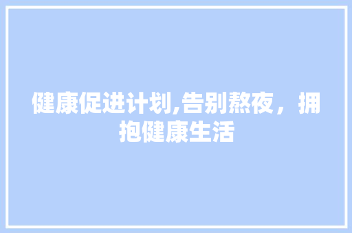 健康促进计划,告别熬夜，拥抱健康生活