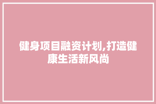 健身项目融资计划,打造健康生活新风尚