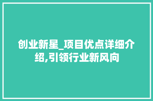 创业新星_项目优点详细介绍,引领行业新风向