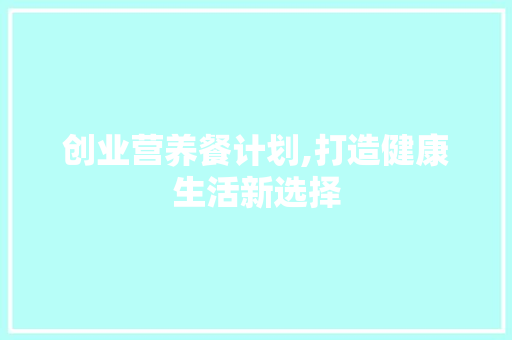 创业营养餐计划,打造健康生活新选择