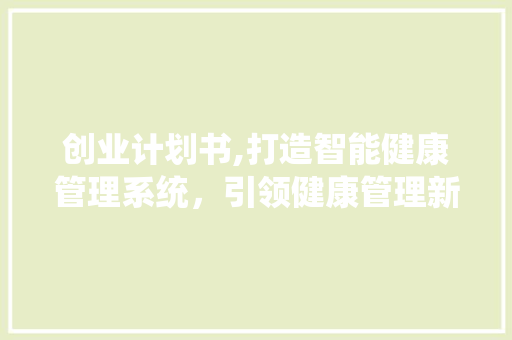 创业计划书,打造智能健康管理系统，引领健康管理新潮流 工作计划