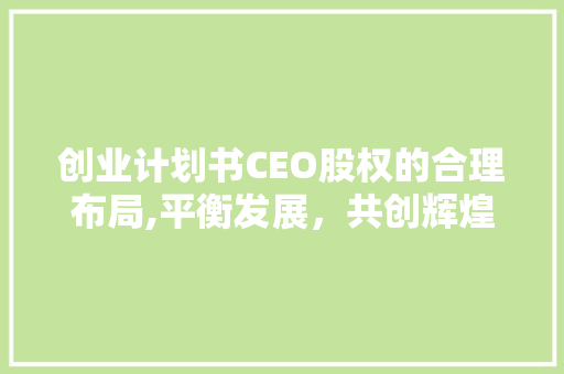 创业计划书CEO股权的合理布局,平衡发展，共创辉煌