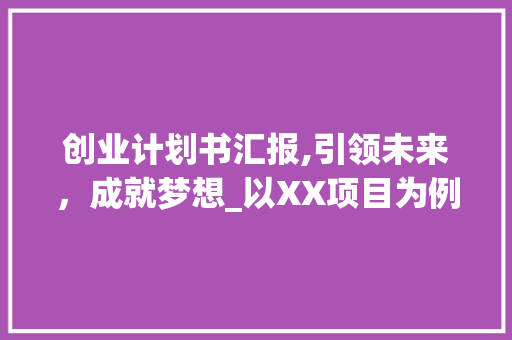 创业计划书汇报,引领未来，成就梦想_以XX项目为例