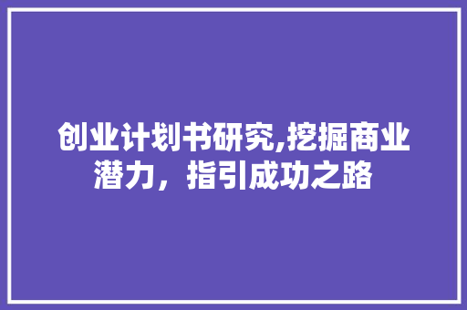 创业计划书研究,挖掘商业潜力，指引成功之路