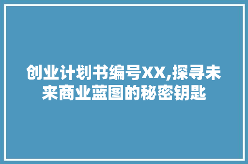 创业计划书编号XX,探寻未来商业蓝图的秘密钥匙