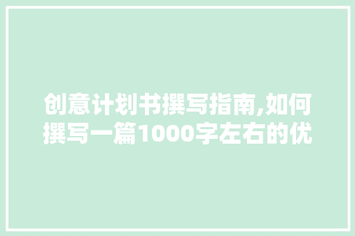 创意计划书撰写指南,如何撰写一篇1000字左右的优质文章