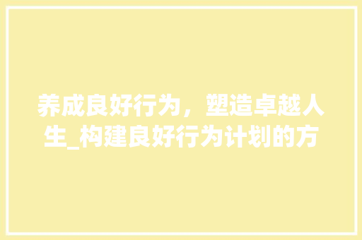 养成良好行为，塑造卓越人生_构建良好行为计划的方法指南