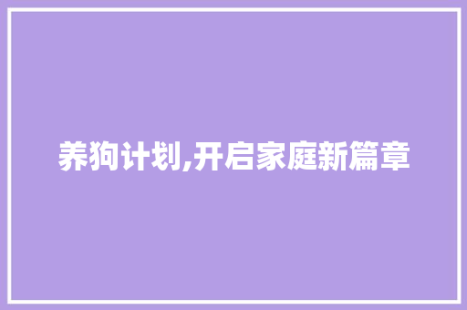 养狗计划,开启家庭新篇章