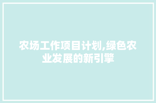 农场工作项目计划,绿色农业发展的新引擎