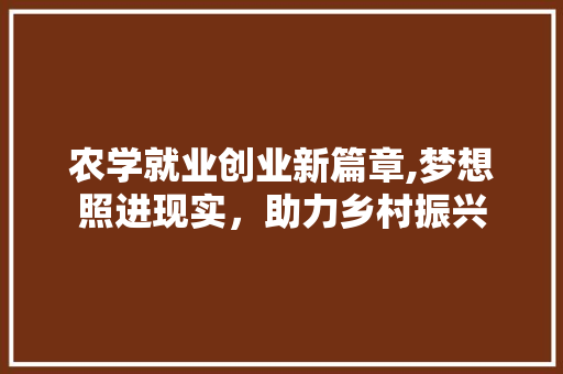 农学就业创业新篇章,梦想照进现实，助力乡村振兴