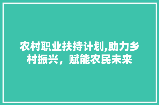 农村职业扶持计划,助力乡村振兴，赋能农民未来