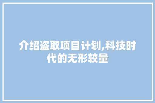 介绍盗取项目计划,科技时代的无形较量
