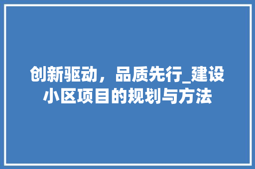 创新驱动，品质先行_建设小区项目的规划与方法