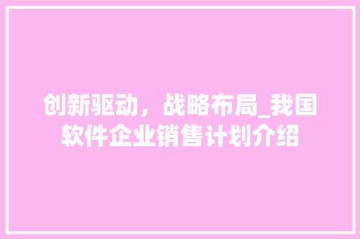 创新驱动，战略布局_我国软件企业销售计划介绍