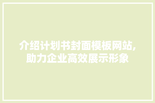 介绍计划书封面模板网站,助力企业高效展示形象