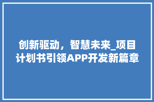 创新驱动，智慧未来_项目计划书引领APP开发新篇章