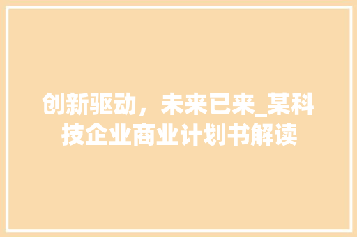 创新驱动，未来已来_某科技企业商业计划书解读 工作总结