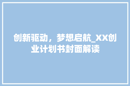 创新驱动，梦想启航_XX创业计划书封面解读 工作总结