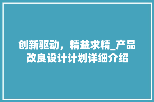 创新驱动，精益求精_产品改良设计计划详细介绍
