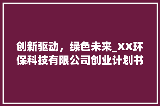 创新驱动，绿色未来_XX环保科技有限公司创业计划书详细介绍