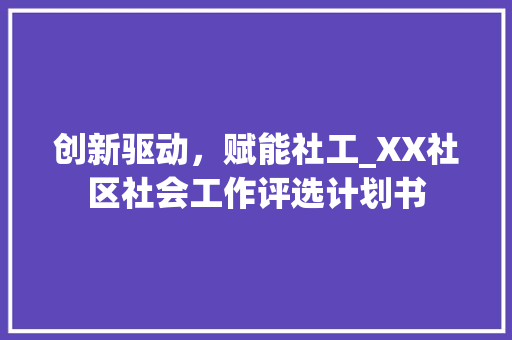 创新驱动，赋能社工_XX社区社会工作评选计划书