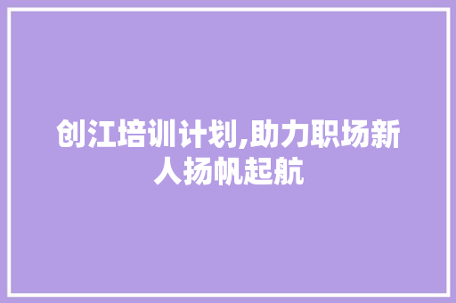 创江培训计划,助力职场新人扬帆起航