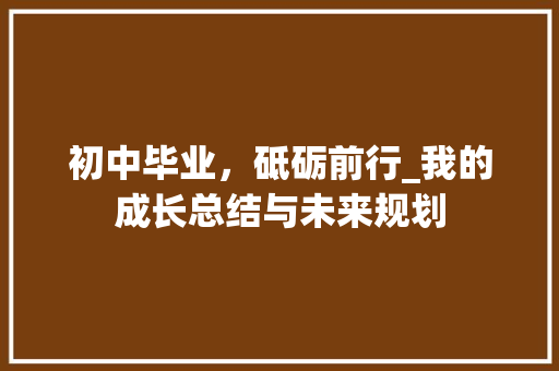 初中毕业，砥砺前行_我的成长总结与未来规划