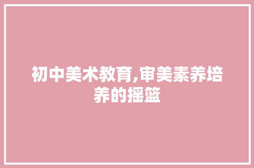 初中美术教育,审美素养培养的摇篮