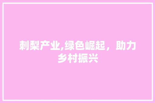 刺梨产业,绿色崛起，助力乡村振兴