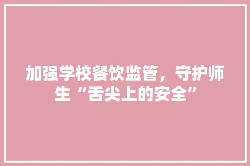 加强学校餐饮监管，守护师生“舌尖上的安全”