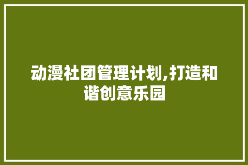动漫社团管理计划,打造和谐创意乐园