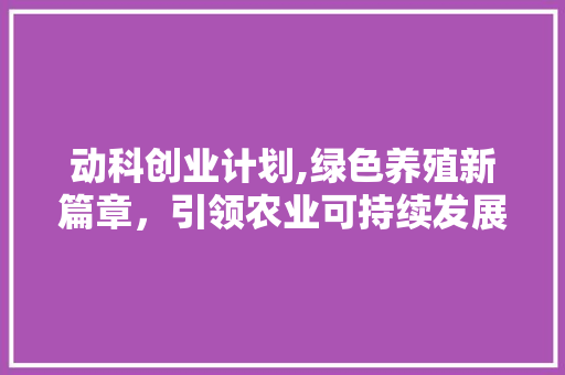 动科创业计划,绿色养殖新篇章，引领农业可持续发展