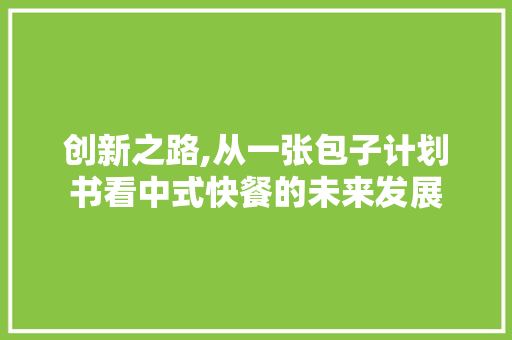 创新之路,从一张包子计划书看中式快餐的未来发展