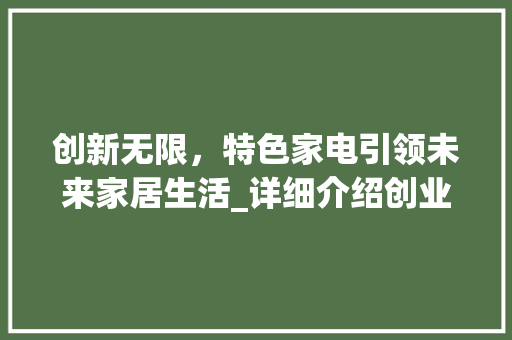 创新无限，特色家电引领未来家居生活_详细介绍创业计划书特色家电板块