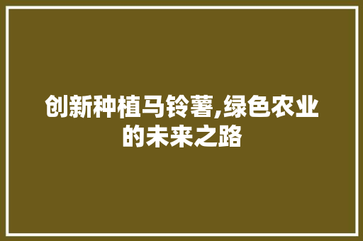 创新种植马铃薯,绿色农业的未来之路