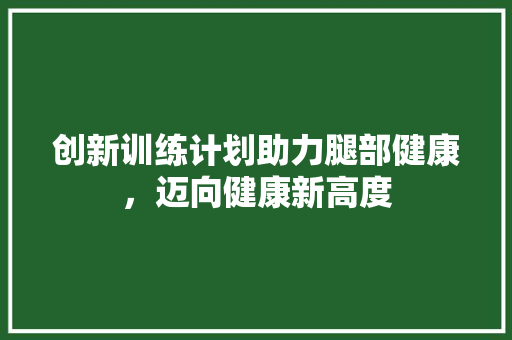 创新训练计划助力腿部健康，迈向健康新高度
