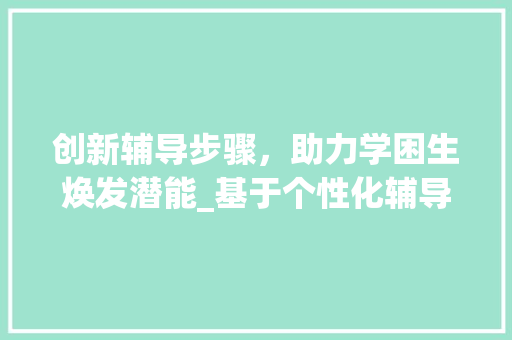 创新辅导步骤，助力学困生焕发潜能_基于个性化辅导计划的方法与探索