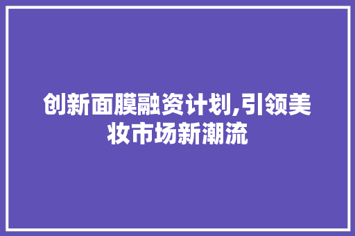 创新面膜融资计划,引领美妆市场新潮流