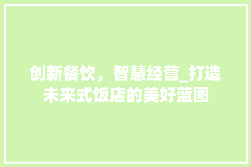 创新餐饮，智慧经营_打造未来式饭店的美好蓝图