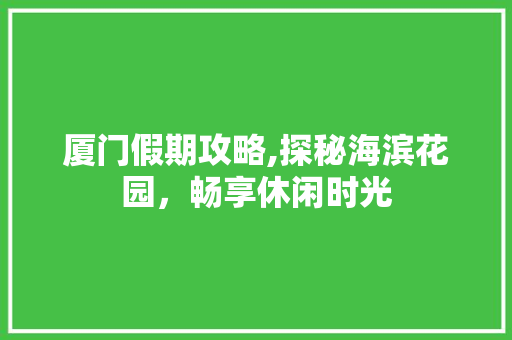 厦门假期攻略,探秘海滨花园，畅享休闲时光