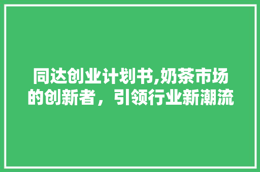 同达创业计划书,奶茶市场的创新者，引领行业新潮流