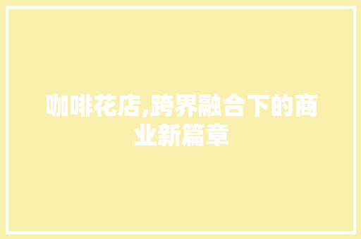 咖啡花店,跨界融合下的商业新篇章