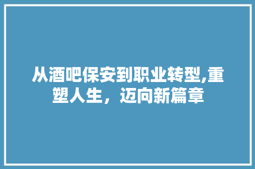 从酒吧保安到职业转型,重塑人生，迈向新篇章