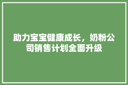 助力宝宝健康成长，奶粉公司销售计划全面升级