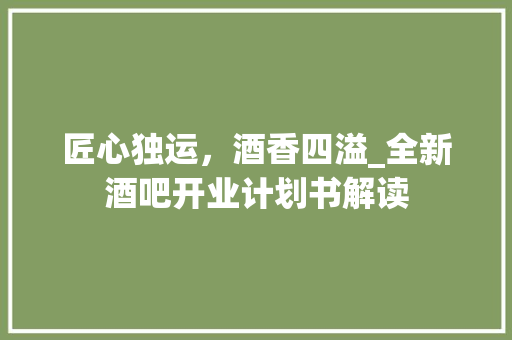 匠心独运，酒香四溢_全新酒吧开业计划书解读