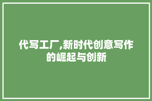 代写工厂,新时代创意写作的崛起与创新
